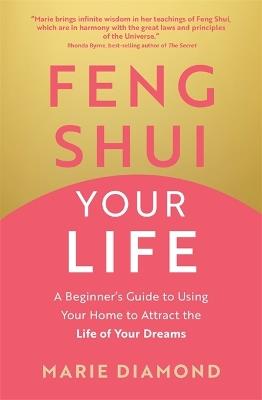 Feng Shui Your Life: A Beginner’s Guide to Using Your Home to Attract the Life of Your Dreams - Marie Diamond - cover