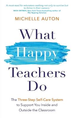 What Happy Teachers Do: The Three-Step Self-Care System to Support You Inside and Outside the Classroom - Michelle Auton - cover