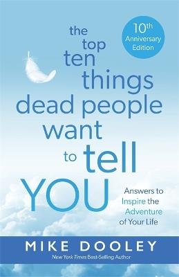 The Top Ten Things Dead People Want to Tell YOU: Answers to Inspire the Adventure of Your Life - Mike Dooley - cover