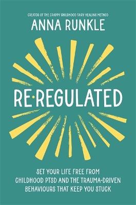 Re-Regulated: Set Your Life Free from Childhood PTSD and the Trauma-Driven Behaviours That Keep You Stuck - Anna Runkle - cover