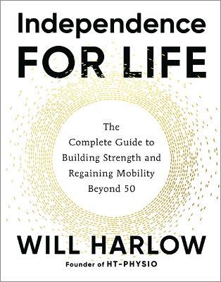 Independence for Life: The Complete Guide to Building Strength and Regaining Mobility Beyond 50 - Will Harlow - cover