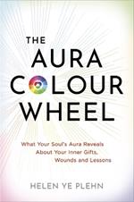 The Aura Colour Wheel: What Your Soul’s Aura Reveals About Your Inner Gifts, Wounds and Lessons