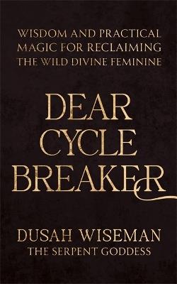 Dear Cycle Breaker: Wisdom and Practical Magic for Reclaiming the Wild Divine Feminine - Dusah Wiseman - cover