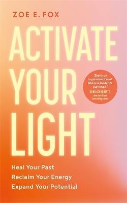 Activate Your Light: Heal Your Past, Reclaim Your Energy, Expand Your Potential - Zoe Fox - cover