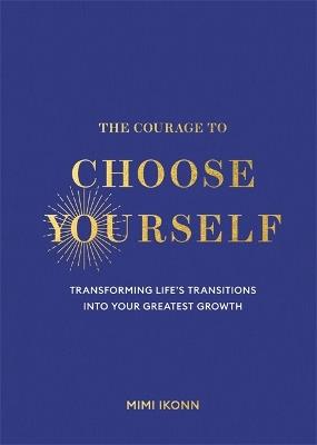 The Courage to Choose Yourself: Transforming Life’s Transitions into Your Greatest Growth - Mimi Ikonn - cover