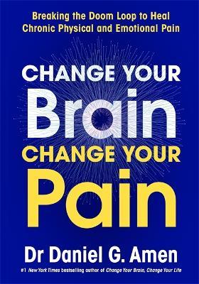 Change Your Brain, Change Your Pain: Breaking the Doom Loop to Heal Chronic Physical and Emotional Pain - Daniel Amen - cover