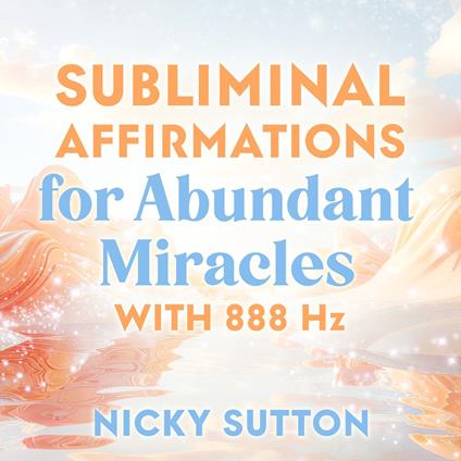 Subliminal Affirmations for Abundant Miracles with 888 Hz