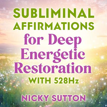 Subliminal Affirmations for Deep Energetic Restoration with 528 Hz