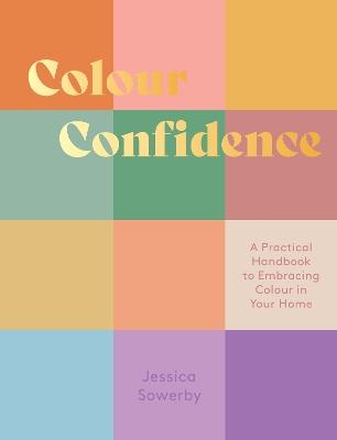 Colour Confidence: A Practical Handbook to Embracing Colour in Your Home - Jessica Sowerby - cover