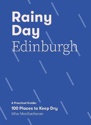 Rainy Day Edinburgh: A Practical Guide: 100 Places to Keep Dry - Mike MacEacheran - cover