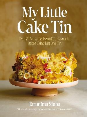 My Little Cake Tin: Over 70 Versatile, Beautiful, Flavourful Bakes Using Just One Tin - Tarunima Sinha - cover