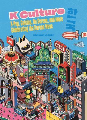 K Culture: K-pop, Cuisine, On Screen, And More - Celebrating The Korean Wave - Simon Clair - cover