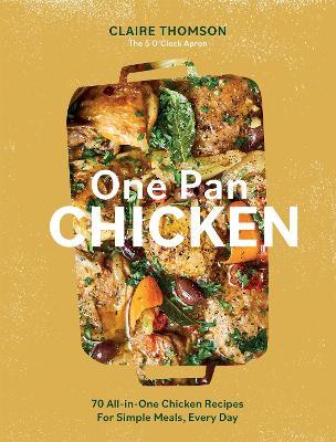 One Pan Chicken: 70 All-in-One Chicken Recipes For Simple Meals, Every Day - Claire Thomson - cover