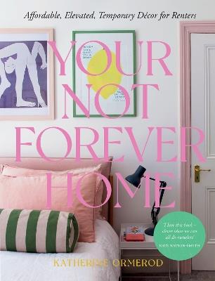 Your Not Forever Home: Affordable, Elevated, Temporary Decor for Renters - Katherine Ormerod - cover