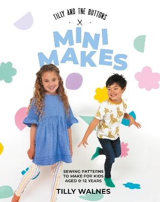 Tilly and the Buttons: Mini Makes: Sewing Patterns to Make for Kids Aged 0–12 Years - Tilly Walnes - cover