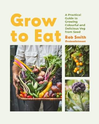 Grow to Eat: Growing Colourful And Tasty Vegetables From Seed - Rob Smith - cover