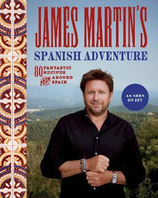 James Martin's Spanish Adventure: 80 Fantastic Recipes From Around Spain - James Martin - cover