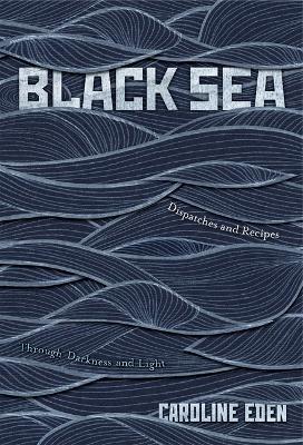 Black Sea: Dispatches and Recipes – Through Darkness and Light - Caroline Eden - cover