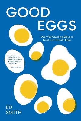 Good Eggs: Over 100 Cracking Ways to Cook and Elevate Eggs - Ed Smith - cover