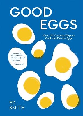 Good Eggs: Over 100 Cracking Ways to Cook and Elevate Eggs - Ed Smith - cover