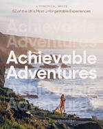Achievable Adventures: A Practical Guide: 52 of the UK’s Most Unforgettable Experiences