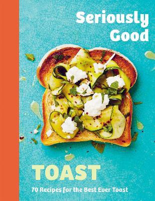 Seriously Good Toast: Over 70 Recipes for the Best Ever Toast - Emily Kydd - cover