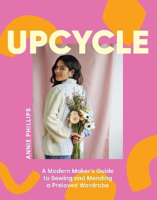 Upcycle: A Modern Maker's Guide to Sewing and Mending a Preloved Wardrobe - Annie Phillips - cover
