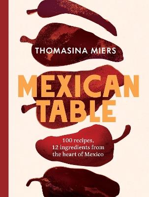 Mexican Table: 100 Recipes, 12 Everyday Ingredients From the Heart of Mexico - Thomasina Miers - cover