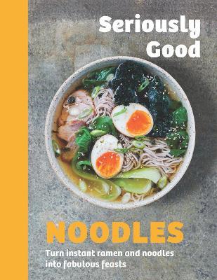 Seriously Good Noodles: Turn Instant Ramen and Noodles into Fabulous Feasts - Kathy Kordalis - cover