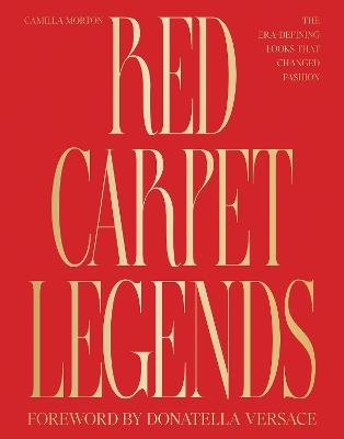 Red Carpet Legends: The Era-defining Looks that Changed Fashion - Camilla Morton - cover