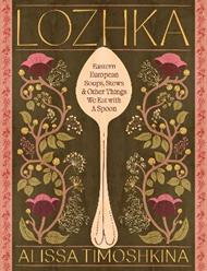 Lozhka: Eastern European Soups, Stews & Other Things We Eat with a Spoon