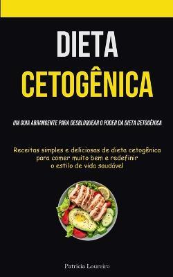 Dieta Cetogenica: Um guia abrangente para desbloquear o poder da dieta cetogenica (Receitas simples e deliciosas de dieta cetogenica para comer muito bem e redefinir o estilo de vida saudavel) - Patricia Loureiro - cover