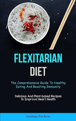 Flexitarian Diet: The Comprehensive Guide To Healthy Eating And Boosting Immunity (Delicious And Plant-based Recipes To Improve Heart Health) - Dominique-Tim Burns - cover