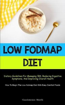 Low Fodmap Diet: Dietary Guidelines For Managing IBS, Reducing Digestive Symptoms, And Improving Overall Health (How To Begin The Low-fodmap Diet With Easy Comfort Foods) - Giandomenico Morelli - cover
