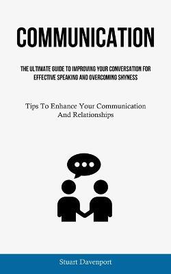Communication: The Ultimate Guide To Improving Your Conversation For Effective Speaking And Overcoming Shyness (Tips To Enhance Your Communication And Relationships) - Stuart Davenport - cover