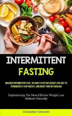 Intermittent Fasting: Discover Intermittent Fast, The Most Effective Weight Loss Diet To Permanently Stop Obesity, And Boost Your Metabolism (Implementing The Most Effective Weight-Loss Methods Naturally) - Christopher Schroeder - cover