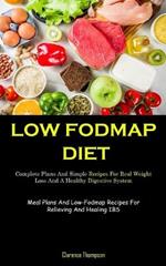 Low Fodmap Diet: Complete Plans And Simple Recipes For Real Weight Loss And A Healthy Digestive System (Meal Plans And Low-Fodmap Recipes For Relieving And Healing IBS)