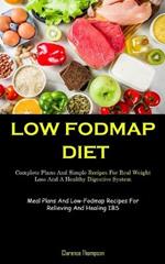 Low Fodmap Diet: Complete Plans And Simple Recipes For Real Weight Loss And A Healthy Digestive System (Meal Plans And Low-Fodmap Recipes For Relieving And Healing IBS)