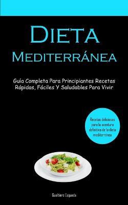 Dieta Mediterranea: Guia completa para principiantes recetas rapidas, faciles y saludables para vivir (Recetas deliciosas para la aventura definitiva de la dieta mediterranea) - Gualtiero Esqueda - cover