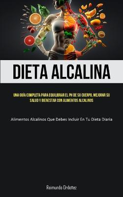 Dieta Alcalina: Una guia completa para equilibrar el PH de su cuerpo, mejorar su salud y bienestar con alimentos alcalinos (Alimentos alcalinos que debes incluir en tu dieta diaria) - Raimundo Ordonez - cover