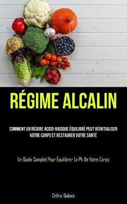 Regime Alcalin: Comment un regime acido-basique equilibre peut reinitialiser votre corps et restaurer votre sante (Un guide complet pour equilibrer le PH de votre corps) - Onfroi DuBois - cover