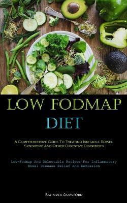 Low Fodmap Diet: A Comprehensive Guide To Treating Irritable Bowel Syndrome And Other Digestive Disorders (Low-Fodmap And Delectable Recipes For Inflammatory Bowel Disease Relief And Remission) - Rajinder Crawford - cover
