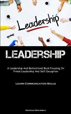 Leadership: A Leadership And Motivational Book Focusing On Primal Leadership And Self-Deception (Learn Communication Skills) - Reginald Brousseau - cover