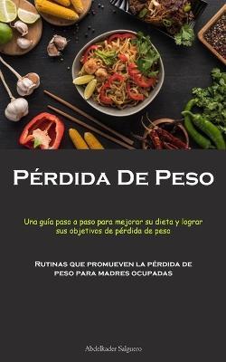Perdida De Peso: Una guia paso a paso para mejorar su dieta y lograr sus objetivos de perdida de peso (Rutinas que promueven la perdida de peso para madres ocupadas) - Abdelkader Salguero - cover