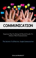 Communication: Important Tips For Dating Or Married Couples To Enhance Their Communication (The Secrets To Effective Couple Communication)