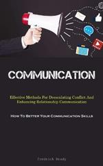 Communication: Effective Methods For Deescalating Conflict And Enhancing Relationship Communication (How To Better Your Communication Skills)