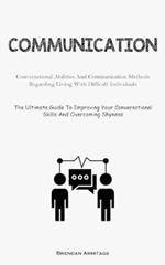 Communication: Conversational Abilities And Communication Methods Regarding Living With Difficult Individuals (The Ultimate Guide To Improving Your Conversational Skills And Overcoming Shyness)