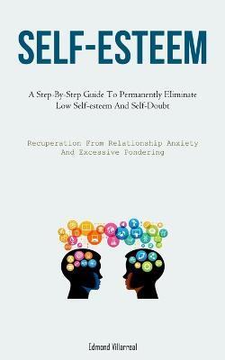 Self-Esteem: A Step-By-Step Guide To Permanently Eliminate Low Self-esteem And Self-Doubt (Recuperation From Relationship Anxiety And Excessive Pondering) - Edmond Villarreal - cover