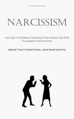 Narcissism: Learning To Find Peace Following A Toxic Relationship With Psychopaths And Antisocial (Abuse That Is Emotional And Narcissistic) - Jordan Mercer - cover