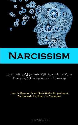 Narcissism: Confronting A Narcissist With Confidence After Escaping A Codependent Relationship (How To Recover From Narcissistic Ex-partners And Parents In Order To Co-Parent) - Fernando Roberson - cover